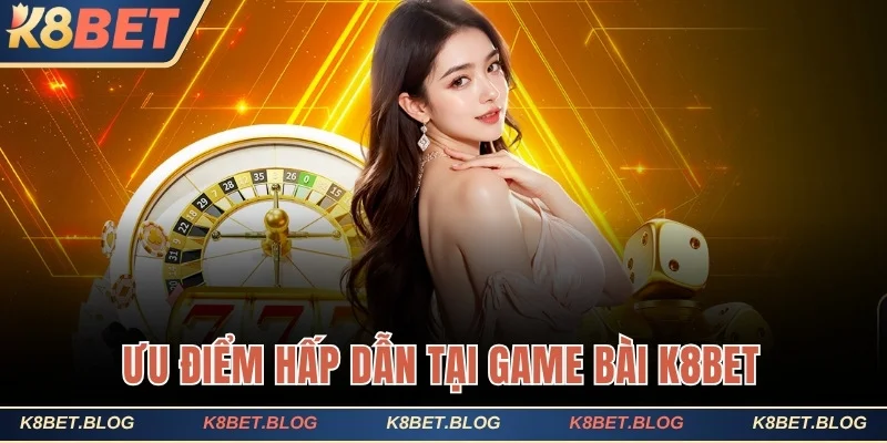 Ưu điểm hấp dẫn tại game bài K8bet