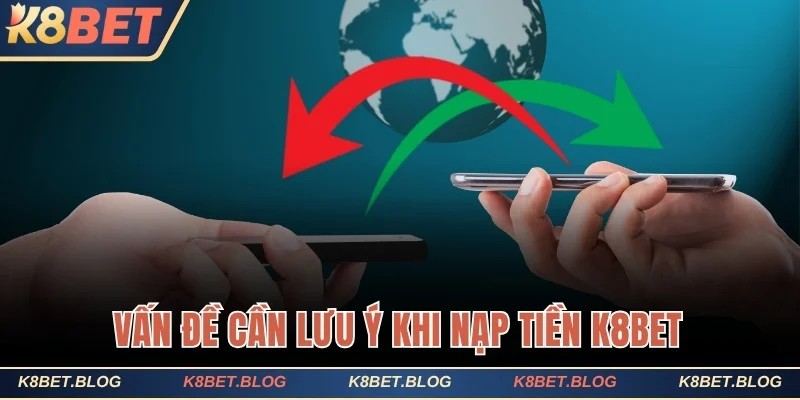 Vấn đề cần lưu ý khi nạp tiền K8bet